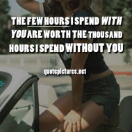 You are worth the thousand hours I spend without you