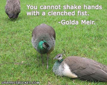 You cannot shake hands with a clenched fist