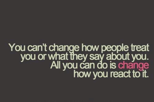 You can't change how people treat you or what they say about you