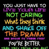You just have to live your life not caring what they think and shake of the drama