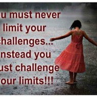 You must never limit your challenges instead you must challenge your limits
