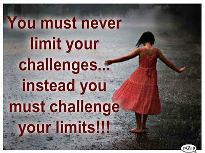 You must never limit your challenges instead you must challenge your limits