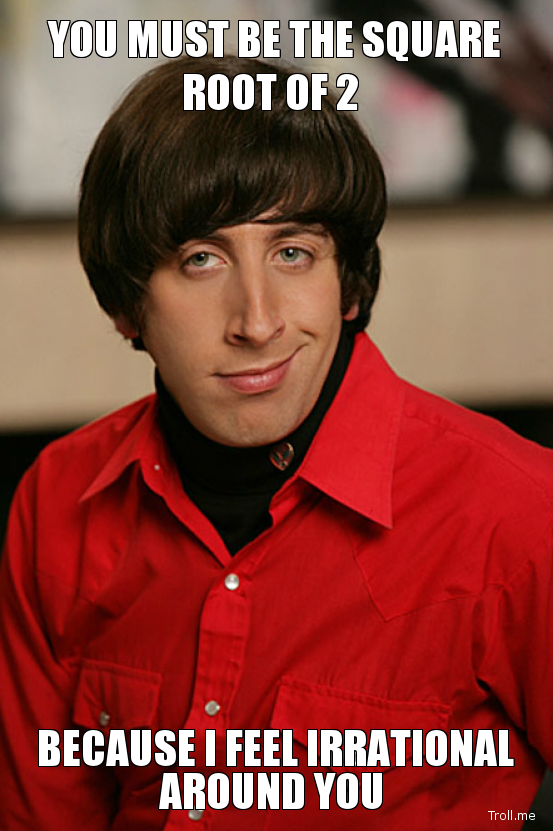 you must be the square root of 2 because i feel irrational around you - Big Bang Theory, Howard