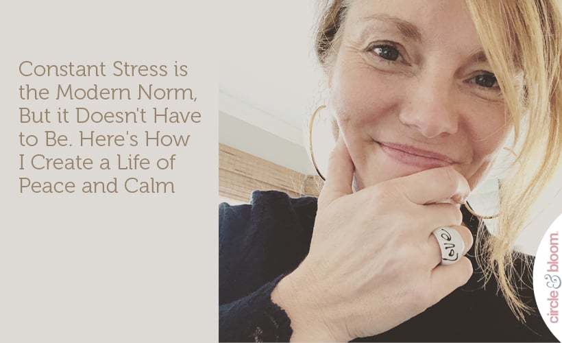 Constant Stress is the Modern Norm, But it Doesn't Have to Be. Here's How I Create a Life of Peace and Calm