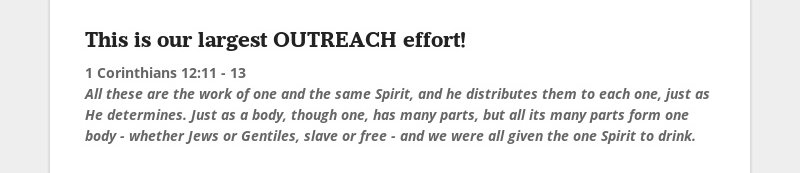 This is our largest OUTREACH effort!
1 Corinthians 12:11 - 13
All these are the work of one and the...