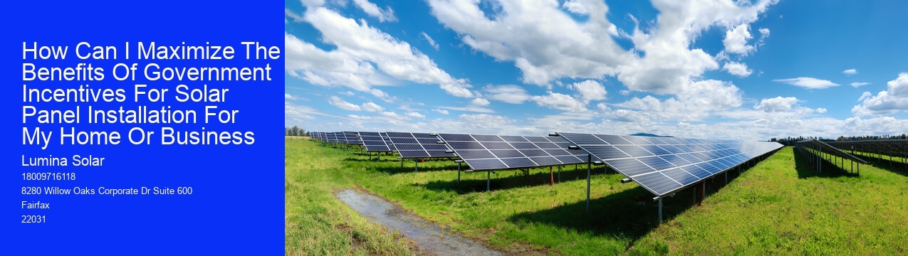 How Can I Maximize The Benefits Of Government Incentives For Solar Panel Installation For My Home Or Business