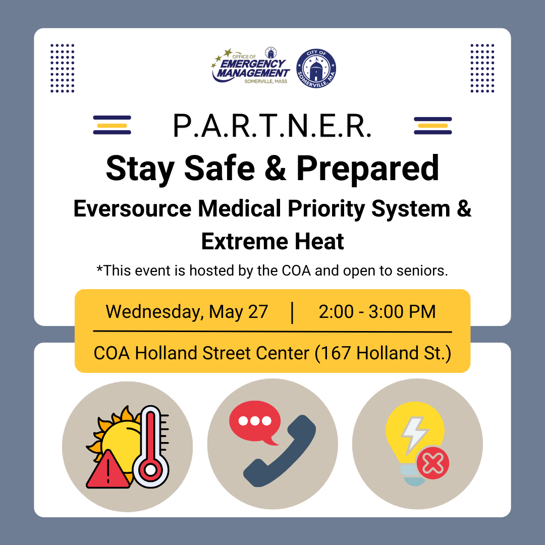 Stay safe and prepared! This event discusses the Eversource Medical Priority System and extreme heat.   Hosted by the Somerville Council on Aging and open to seniors.   Where: The Somerville Council on Aging Holland St. Center, 167 Holland St.   When: May 27th from 2-3 p.m.  Images of a thermostat, phone, and lightbulb. 