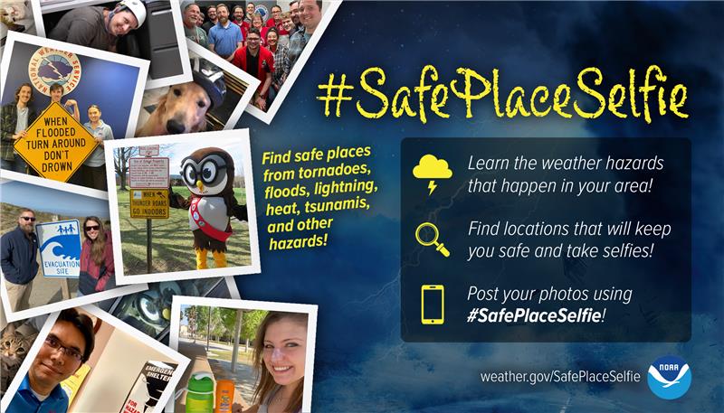 #SafePlaceSelfie. Find safe places from tornadoes, floods, lightning, heat, tsunamis, and other hazards! Learn the weather hazards that happen in your area; find locations that will keep you safe and take selfies; post your photos using #SafePlaceSelfie! Visit weather.gov/SafePlaceSelfie.