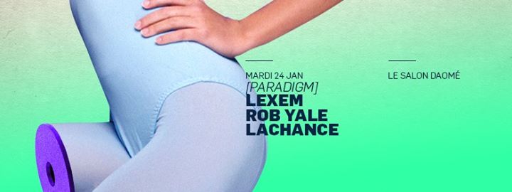 LeXeM, Rob Yale & Lachance à [paRadigm]