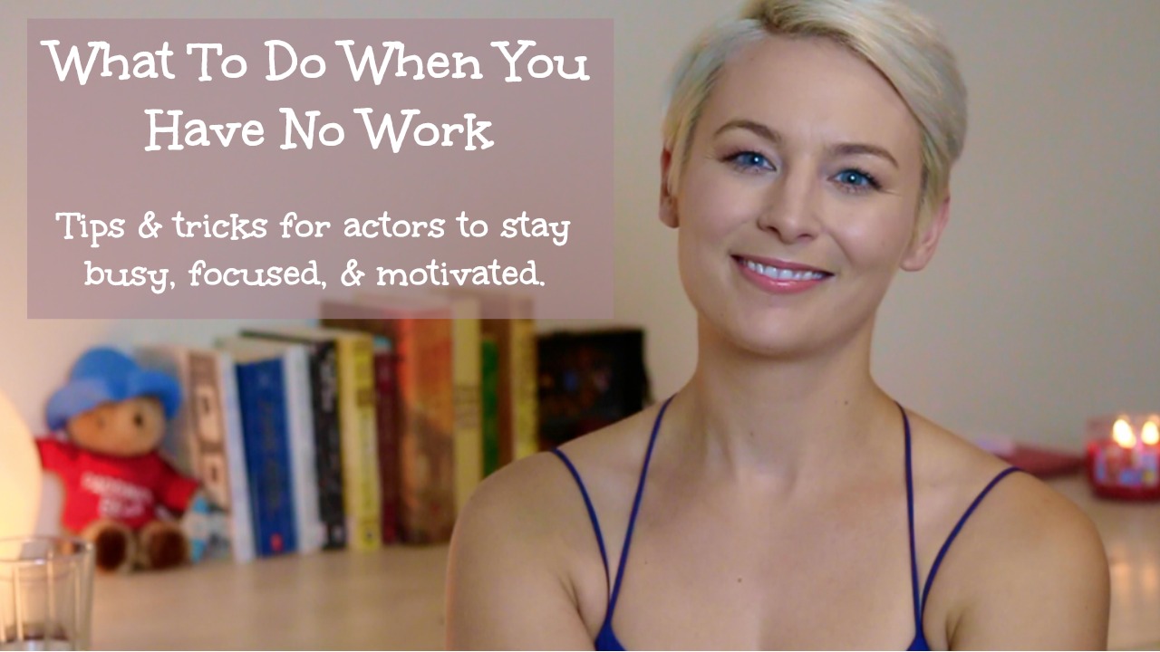 What To Do When You Have No Work | Tips & Tricks for Actors to Stay Busy, Focused, & Motivated