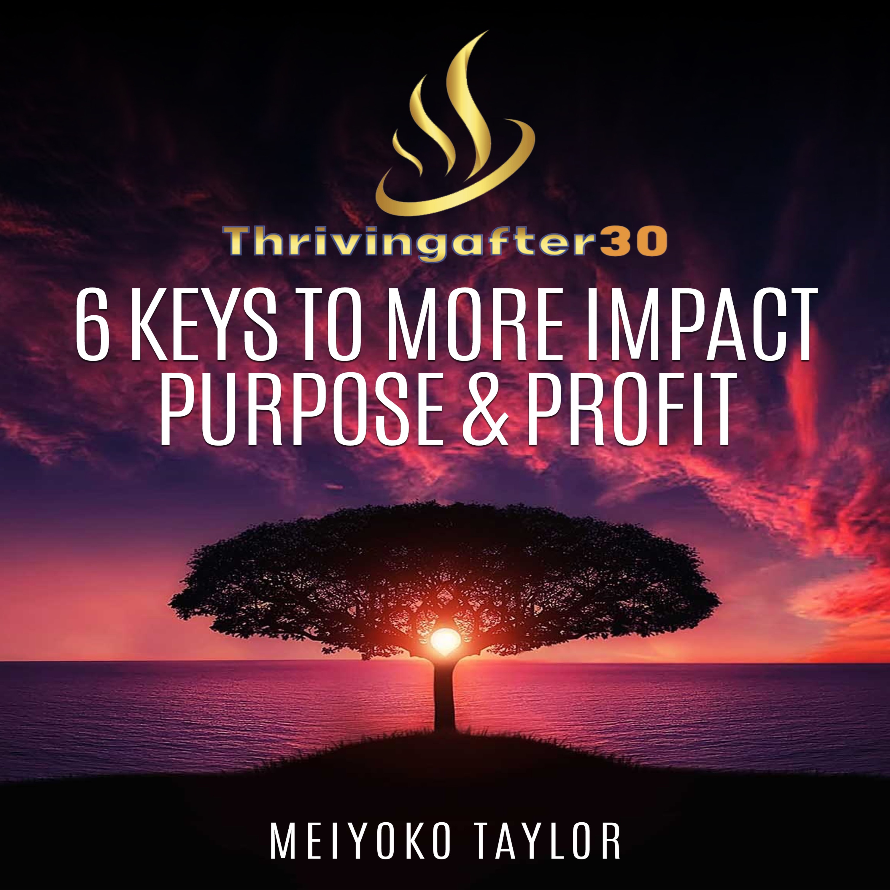 Thriving After 30 - 6 Keys to More Impact, Purpose & Profit