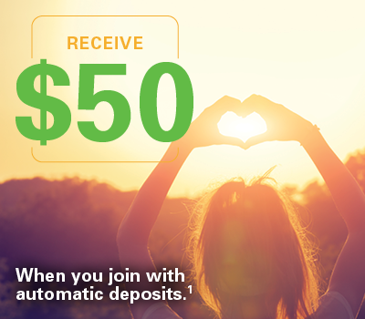 Receive $50 When you sign up for automatic deposits.1