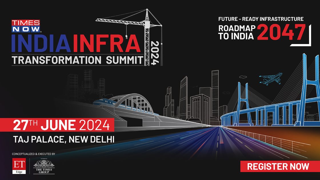 The Times Now India Infra Transformation Summit 2024: Mapping the Way Forward in Strengthening Country’s Robust & Sustainable Infrastructure