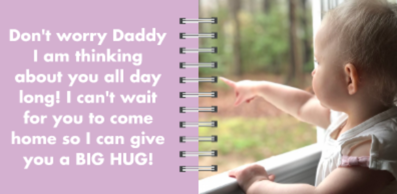 Board Book Page 9: Don't worry Daddy! I am thinking about you all day long! I can't wait for you to come home so I can give you a BIG HUG!