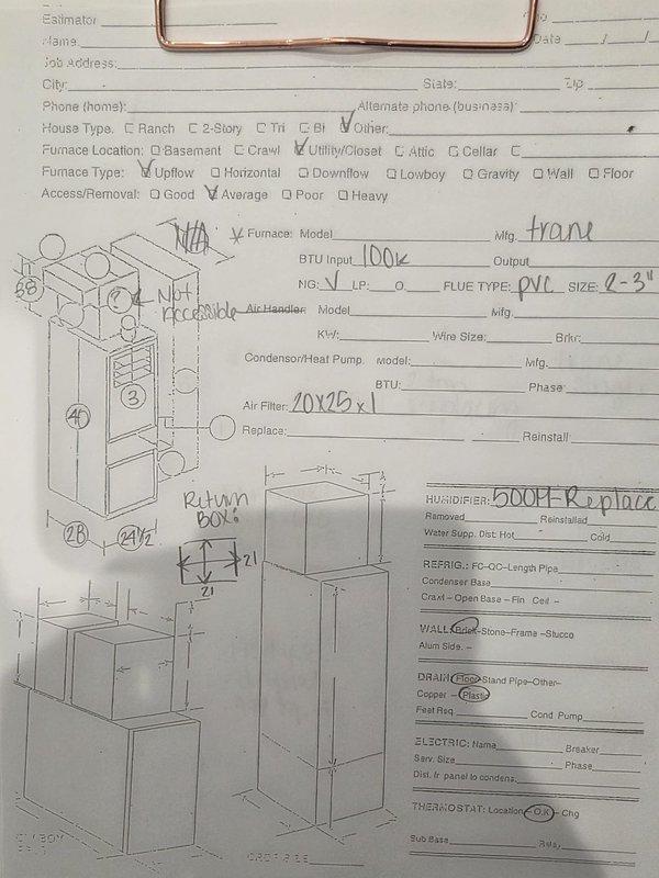 Completed estimate for complete HVAC system replacement in residential utility closet with cramped working conditions. Assessed existing Trane furnace system with 100,000 BTU input capacity, current air filtration at 20x20x1 specification, and 2-3 inch PVC venting configuration. Documented existing equipment layout including furnace unit, air conditioning condenser, water heater, and associated ductwork in confined mechanical room with limited accessibility. Evaluated current installation featuring beige furnace with white louvered panel, silver metallic supply ductwork, gray PVC condensate piping with insulation tape, black flexible ducting, and copper refrigerant lines. Recommended humidifier replacement as part of system upgrade. Recorded technical specifications for replacement system including BTU ratings, air filter dimensions, condenser specifications, refrigerant piping requirements, electrical specifications, and thermostat placement. Photographed existing equipment arrangemen