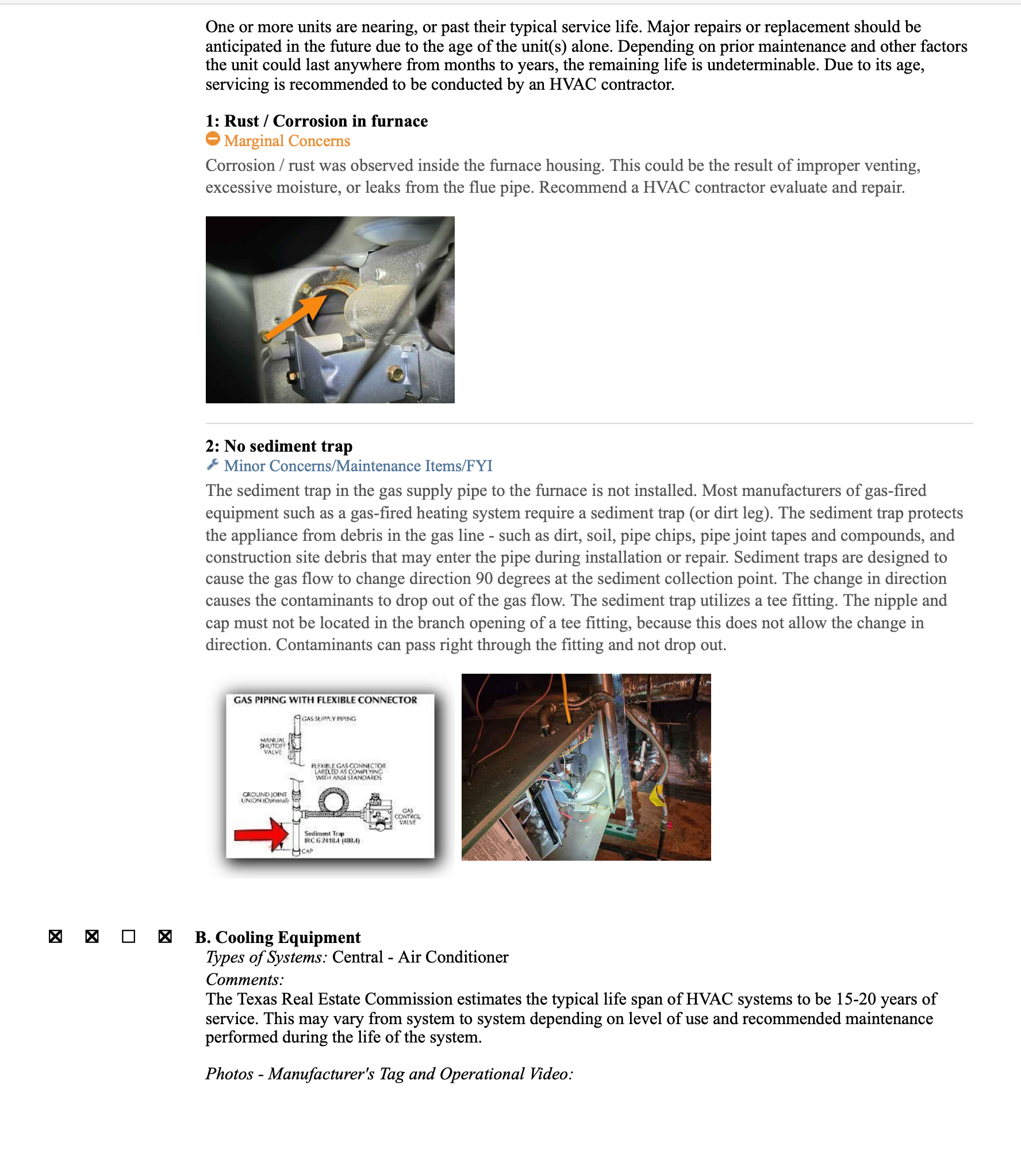 Preformed safety check on a 2012 carrier furnace. Upon arrival client stated that the inspector came out and noticed the system did not have a sediment trap on the system. I found that the system does not have one at the time of inspection. I provided estimate to have sediment trap added to the gas line. I tested all electrical components and safeties on the furnace. All tested within manufacturer specifications. Furnace is in good operating condition. I also tested for gas leaks, no gas leaks were present at the time of inspection. There is a little rust on the opening of the heat exchanger but not enough to affect the system. Client elected to have sediment tap installed on the unit. Installed the sediment trap and leak tested it again to insure no leaks were detected. Unit was heating upon departure.