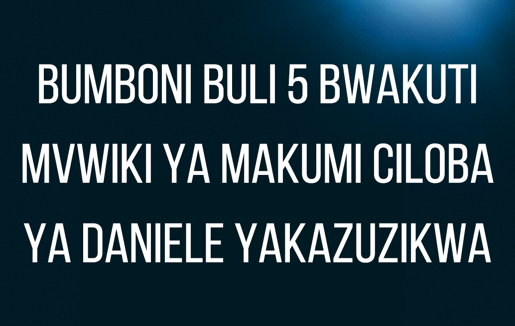 Bumboni Buli 5 Bwakuti Mvwiki ya Makumi Ciloba ya Daniele Yakazuzikwa