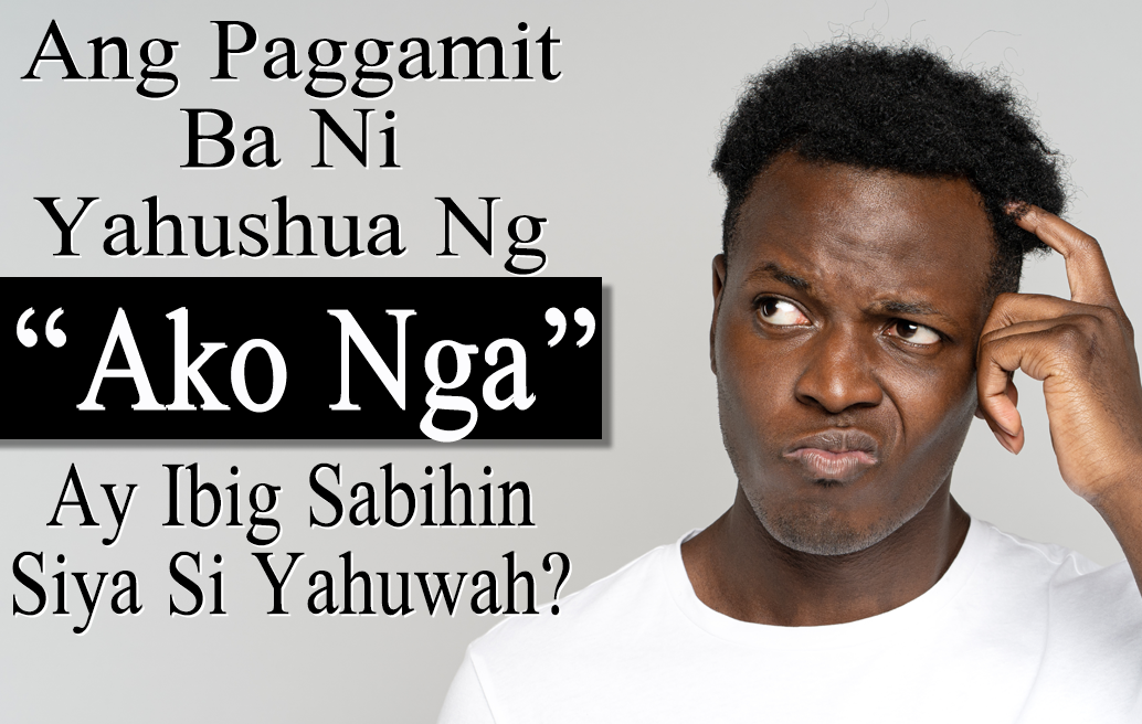 ang-paggamit-ba-ni-yahushua-ng-ako-nga-ay-ibig-sabihin-siya-si-yahuwah