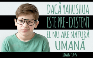 Dacă Yahushua este pre-existent, nu are natură omenească, Ioan 17:5
