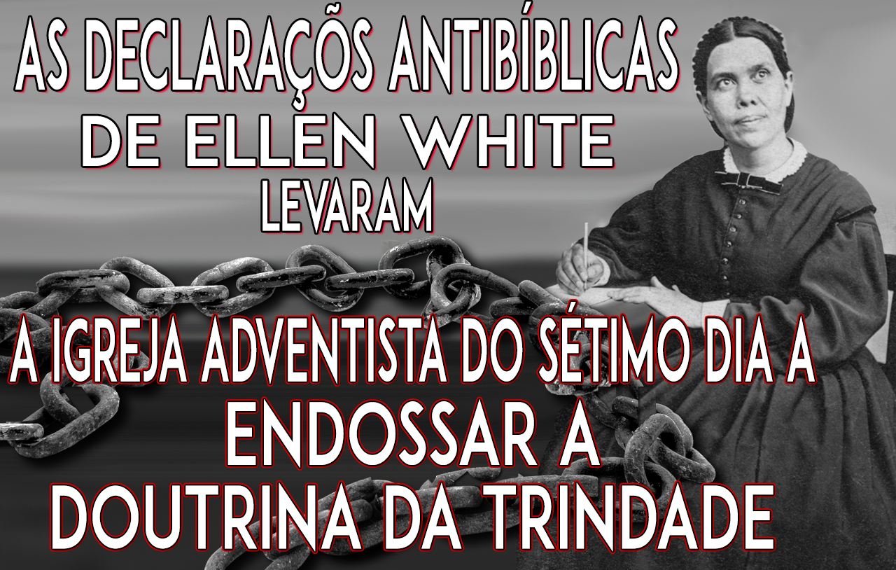as-declarações-anti-Bíblicas-de-Ellen-White-levaram-a-Igreja-Adventista-do-Sétimo-Dia-a-endossar-a-doutrina-da-Trindade