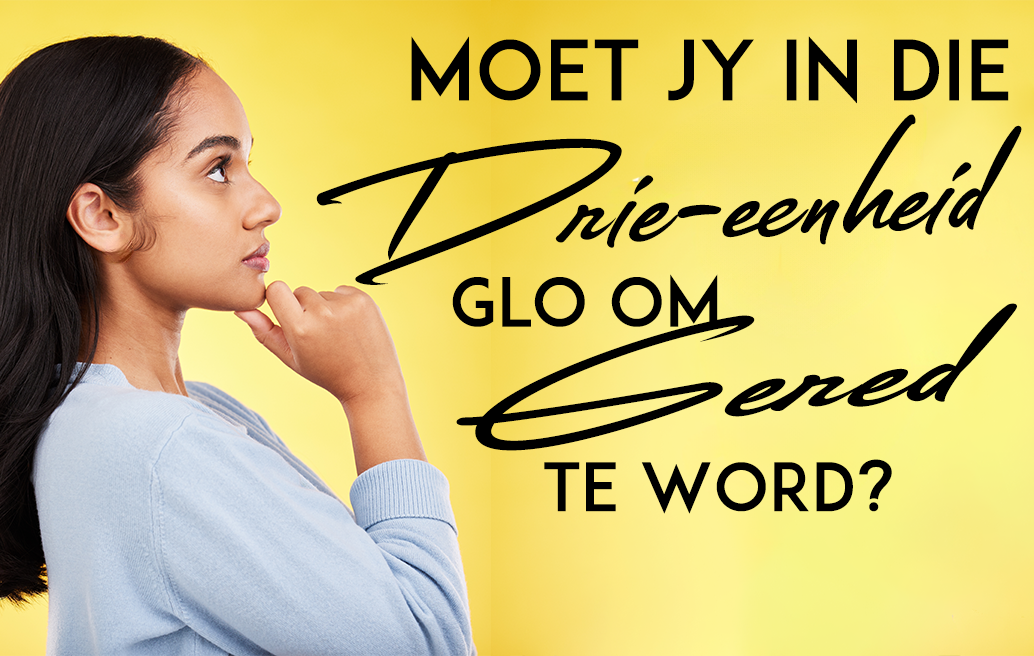 Moet Jy in die Drie-eenheid Glo Om Gered te Word?