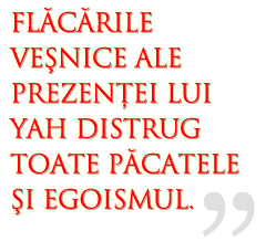 The eternal burnings of Yah's presence consume away all sin and selfishness.