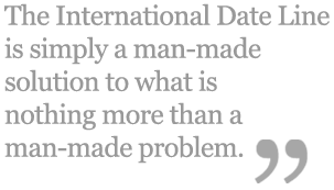 The International Date Line is simply a man-made solution to what is nothing more than a man-made problem. (quote)