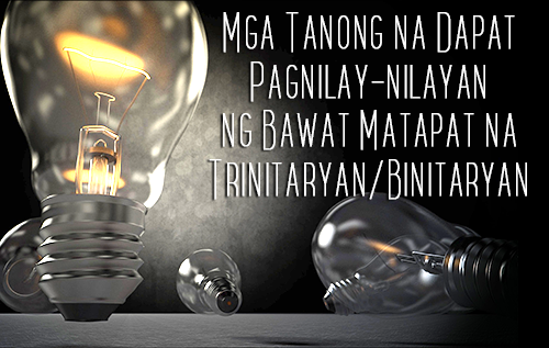 Mga Tanong na Dapat Pagnilay-nilayan ng Bawat Matapat na Trinitaryan/Binitaryan