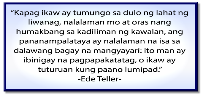Kapag ikaw ay tumungo sa dulo ng lahat ng liwanag, nalalaman mo at oras na humakbang sa kadiliman ng kawalan, ang pananampalataya ay nalalaman na isa sa dalawang bagay na mangyayari: ito man ay ibinigay na pagpapakatatag, o ikaw ay tuturuan kung paano lumipad. Ede Teller
