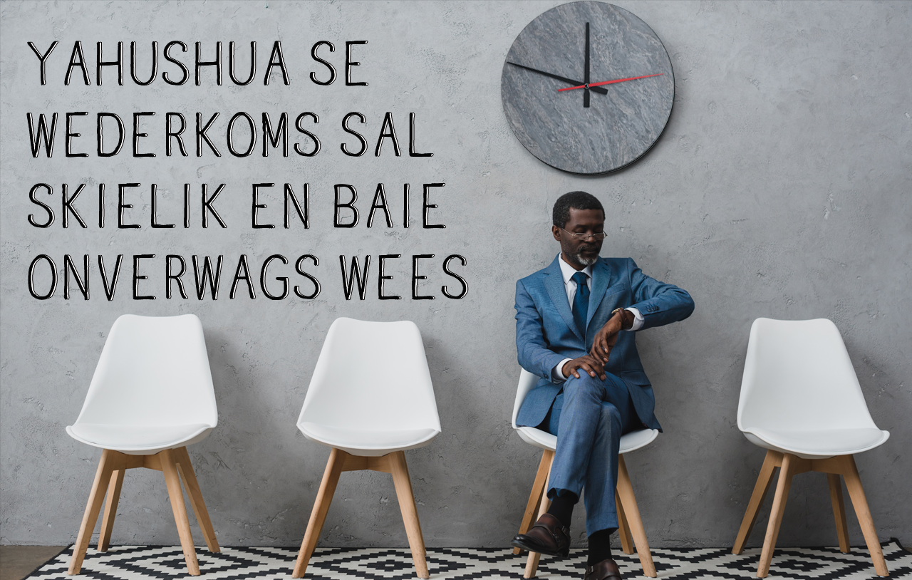 Yahushua se Wederkoms Sal Skielik en Baie Onverwags Wees