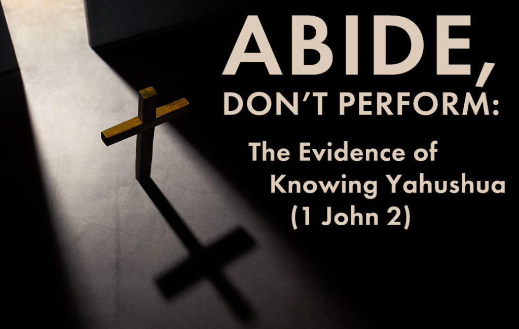 Abide, Don’t Perform: The Evidence of Knowing Yahushua (1 John 2)