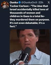 Tucker Carlson – “The idea that Israel accidentally killed tens of thousands of women and children in Gaza is a total lie-they murdered them on purpose. It’s not even debatable; it’s a fact.”
