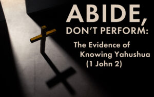 Abide, Don’t Perform: The Evidence of Knowing Yahushua (1 John 2)
