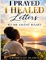 I Prayed, I Healed: Letters To My Silent Heart