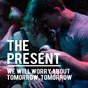 The Present: We will worry about tomorrow, tomorrow.