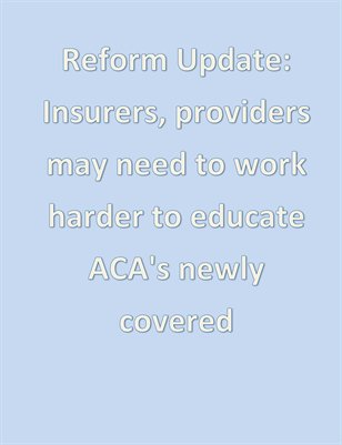 Reform Update: Insurers, providers may need to work harder to educate ACA's newly covered