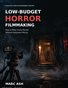 Low-Budget Horror Filmmaking: How to Make Scary Movies Without Hollywood Money