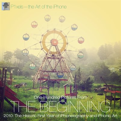 One Hundred Pictures From The Beginning—2010: The Historic First Year of iPhoneography and iPhonic Art