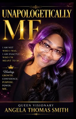 UNAPOLOGETICALLY ME:: The Story of Queen Visionary Angela Thomas Smith
