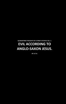 QUARANTINED THOUGHTS OF A STREET STATISTIC VOL. 1: EVIL ACCORDING TO ANGLO-SAXON JESUS.