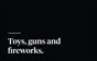 Toys, guns and fireworks.