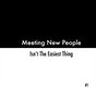 Meeting New People Isn't The Easiest Thing