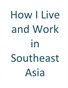How I Live and Work in Southeast Asia