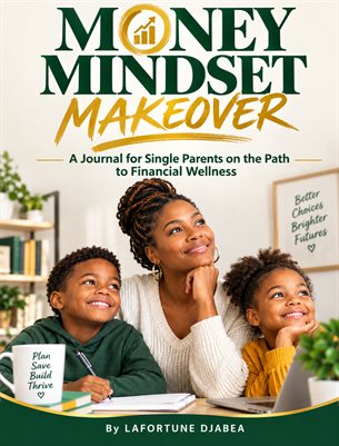 Money Mindset Makeover: A Journal for Single Parents on the Path to Financial Wellness