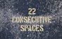 22 Consecutive Spaces