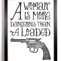 A Woman Is More Dangerous Than A Loaded Gun, 8 x 10.
