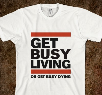 Get Busy Living T-Shirt - Unisex