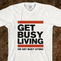 Get Busy Living T-Shirt - Unisex