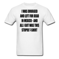 I Was Drugged And Left For Dead In Mexico Mens T Shirt S-XXL