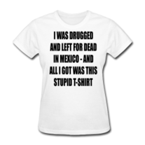 I Was Drugged And Left For Dead In Womexico Mens T Shirt S-XXL